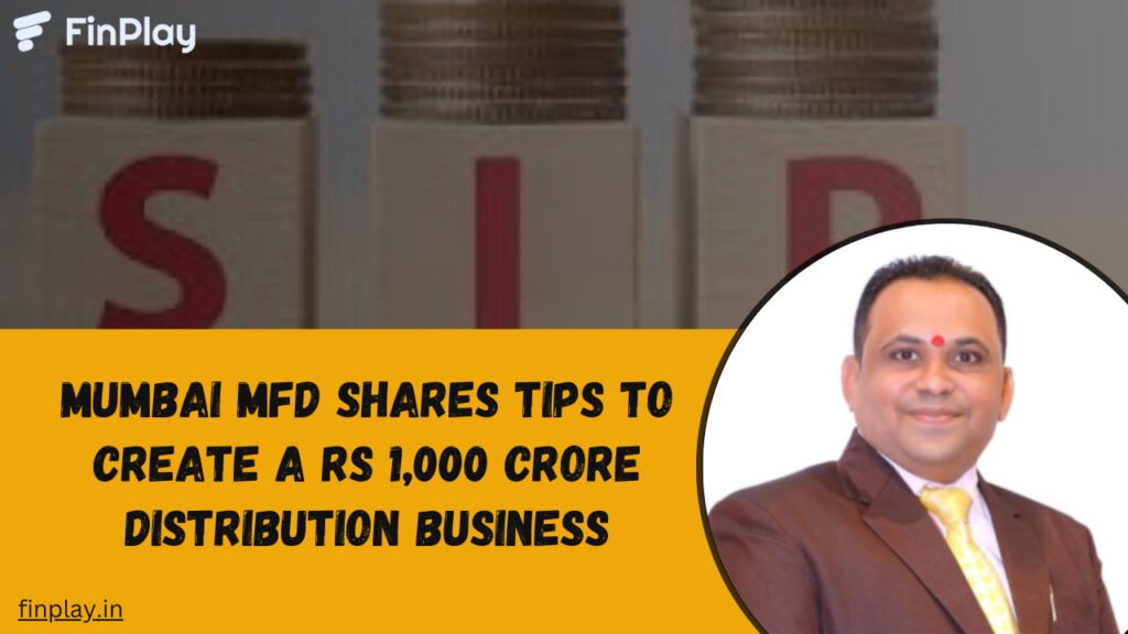 Mumbai MFD Shares Tips to Create a Rs 1,000 Crore Distribution Business
